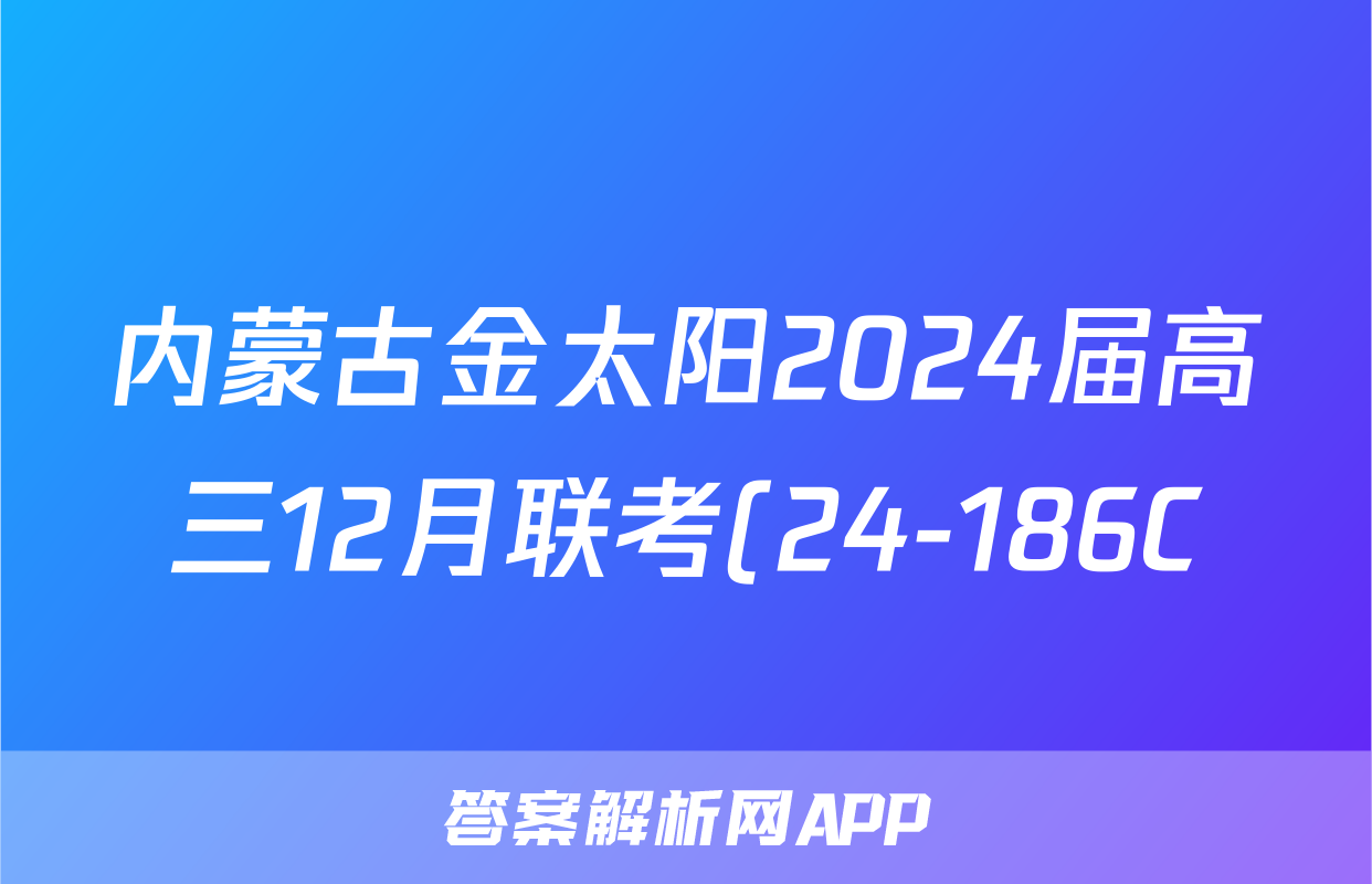 内蒙古金太阳2024届高三12月联考(24-186C)英语答案