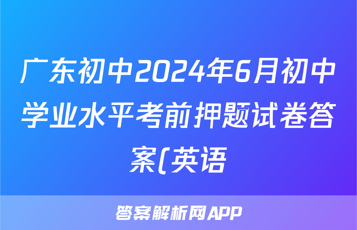 广东初中2024年6月初中学业水平考前押题试卷答案(英语)