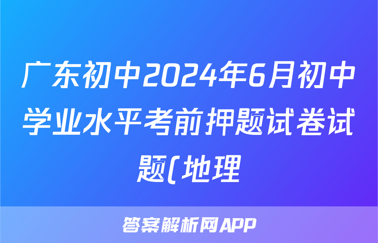 广东初中2024年6月初中学业水平考前押题试卷试题(地理)